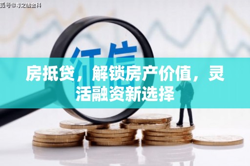 太平房抵贷，解锁房产价值，灵活融资新选择