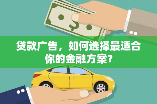 扶绥贷款广告，如何选择最适合你的金融方案？