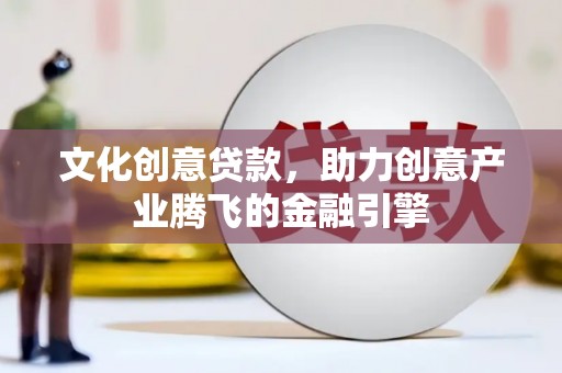 张湾文化创意贷款，助力创意产业腾飞的金融引擎