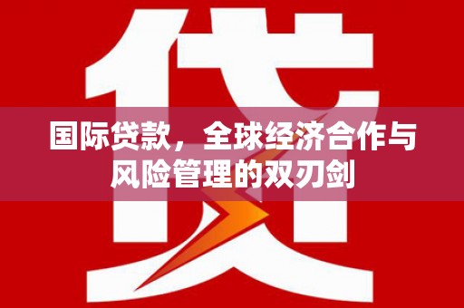 阿勒泰国际贷款，全球经济合作与风险管理的双刃剑