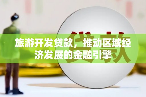 郸城旅游开发贷款，推动区域经济发展的金融引擎