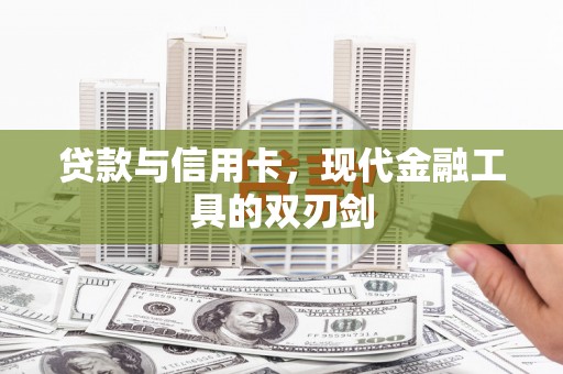 南平贷款与信用卡，现代金融工具的双刃剑