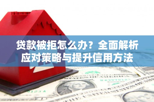 宁城贷款被拒怎么办？全面解析应对策略与提升信用方法