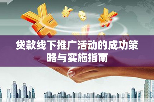 石城贷款线下推广活动的成功策略与实施指南