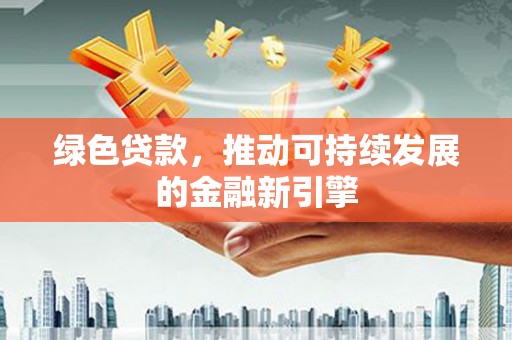 彝良绿色贷款，推动可持续发展的金融新引擎