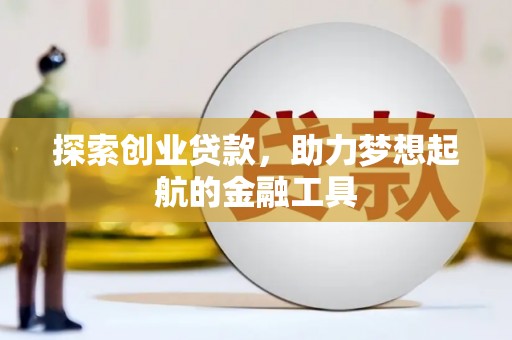 南充探索创业贷款，助力梦想起航的金融工具