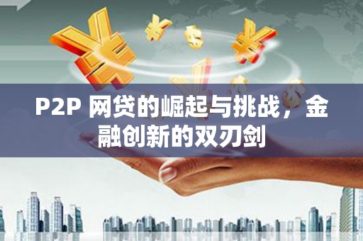 永登P2P 网贷的崛起与挑战，金融创新的双刃剑