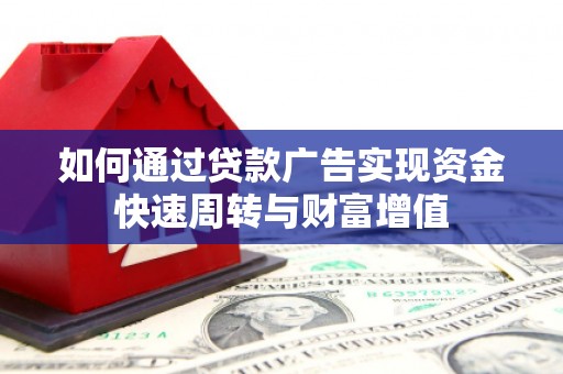 阿莲如何通过贷款广告实现资金快速周转与财富增值