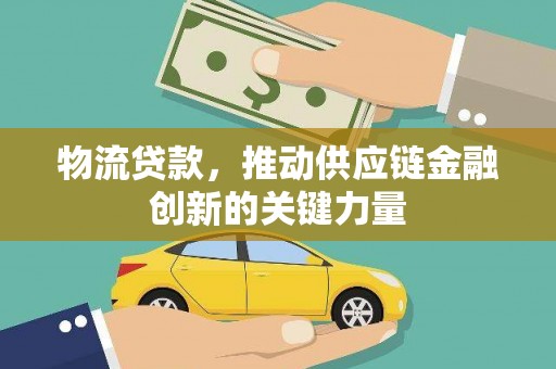 阳泉物流贷款，推动供应链金融创新的关键力量