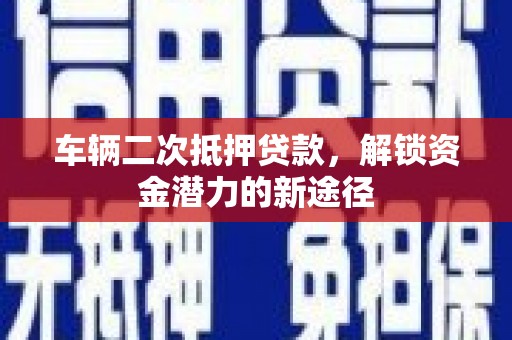 宜兰车辆二次抵押贷款，解锁资金潜力的新途径