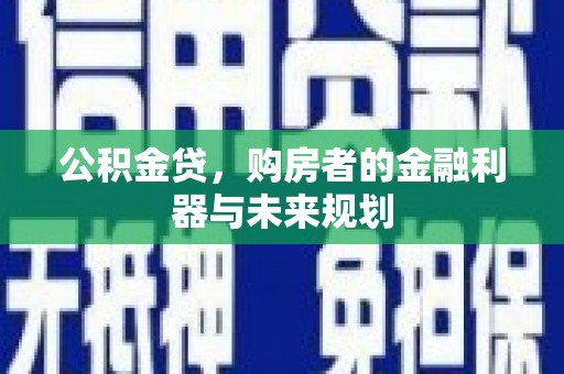 怀集公积金贷，购房者的金融利器与未来规划