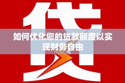 渭源如何优化您的贷款额度以实现财务自由