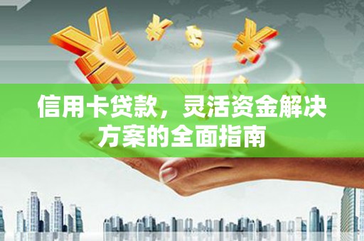 丰都信用卡贷款，灵活资金解决方案的全面指南