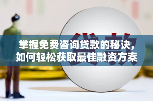 树林掌握免费咨询贷款的秘诀，如何轻松获取最佳融资方案