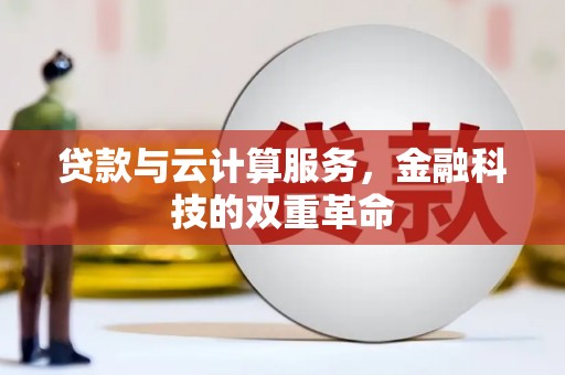 顺庆贷款与云计算服务，金融科技的双重革命