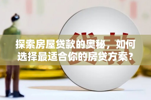 天津探索房屋贷款的奥秘，如何选择最适合你的房贷方案？
