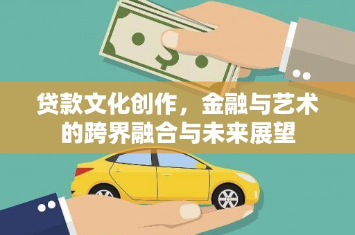 永济贷款文化创作，金融与艺术的跨界融合与未来展望