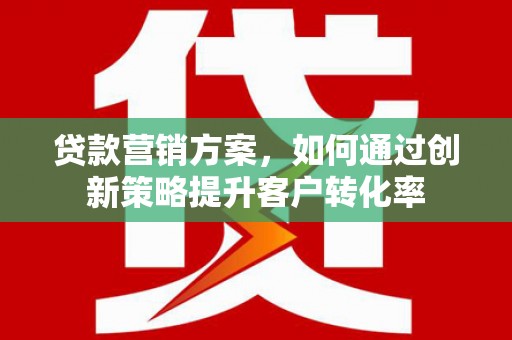 枋寮贷款营销方案，如何通过创新策略提升客户转化率