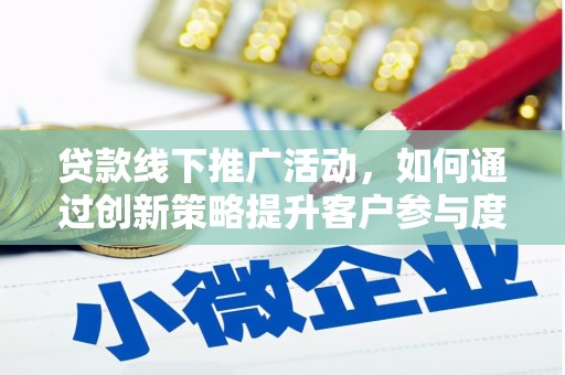 阳高贷款线下推广活动，如何通过创新策略提升客户参与度