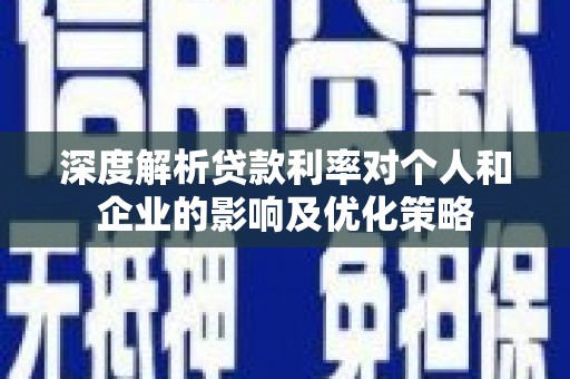 天元深度解析贷款利率对个人和企业的影响及优化策略