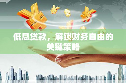 木垒低息贷款，解锁财务自由的关键策略