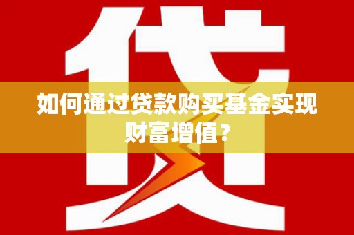 兴隆台如何通过贷款购买基金实现财富增值？