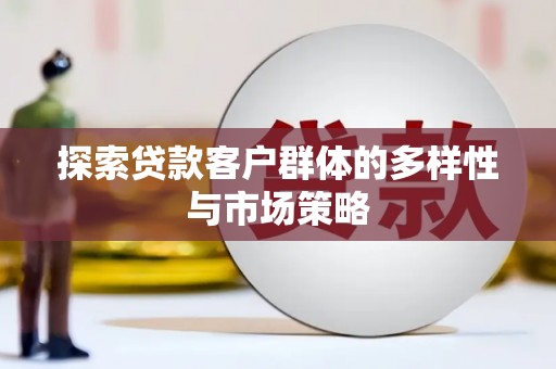 汝南探索贷款客户群体的多样性与市场策略