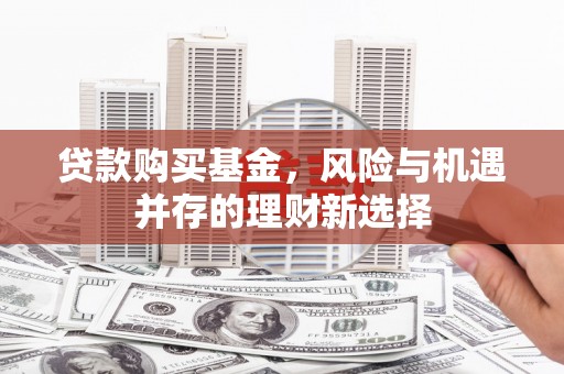 雾峰贷款购买基金，风险与机遇并存的理财新选择