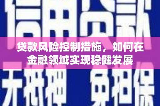 景泰贷款风险控制措施，如何在金融领域实现稳健发展