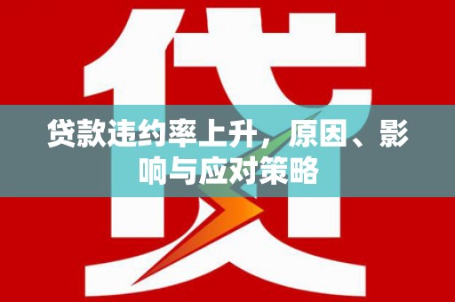 枝江贷款违约率上升，原因、影响与应对策略