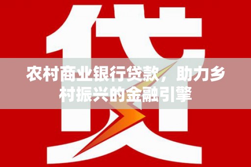 济宁农村商业银行贷款，助力乡村振兴的金融引擎