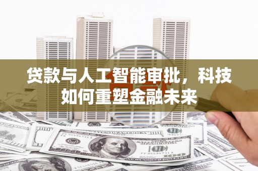 二连浩特贷款与人工智能审批，科技如何重塑金融未来