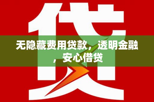 茂林无隐藏费用贷款，透明金融，安心借贷