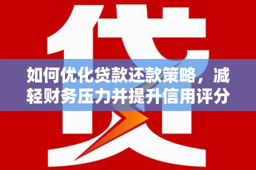 银川如何优化贷款还款策略，减轻财务压力并提升信用评分