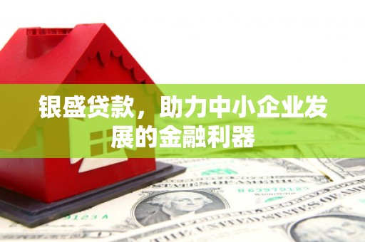 开江银盛贷款，助力中小企业发展的金融利器