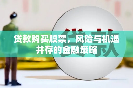 平陆贷款购买股票，风险与机遇并存的金融策略