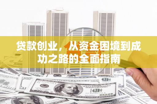 原州贷款创业，从资金困境到成功之路的全面指南