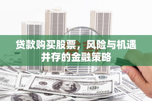 平潭贷款购买股票，风险与机遇并存的金融策略