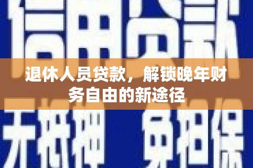 揭阳退休人员贷款，解锁晚年财务自由的新途径
