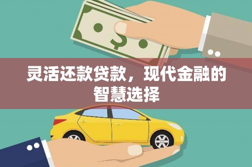 蕲春灵活还款贷款，现代金融的智慧选择