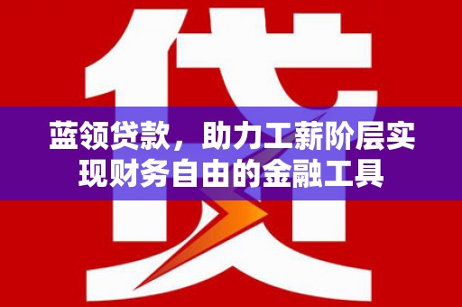钟楼蓝领贷款，助力工薪阶层实现财务自由的金融工具