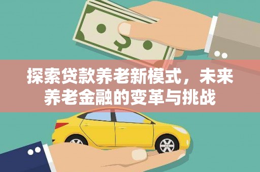 头屋探索贷款养老新模式，未来养老金融的变革与挑战