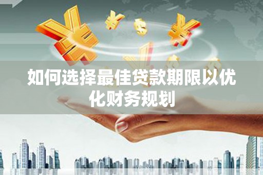 彰武如何选择最佳贷款期限以优化财务规划