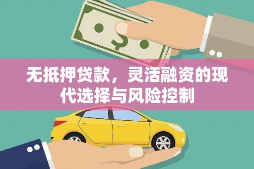 错那无抵押贷款，灵活融资的现代选择与风险控制