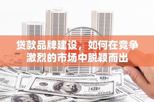 通江贷款品牌建设，如何在竞争激烈的市场中脱颖而出