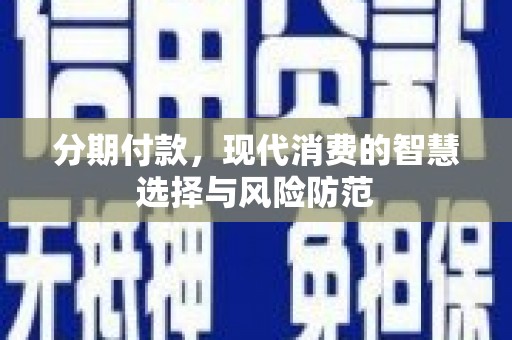 将乐分期付款，现代消费的智慧选择与风险防范