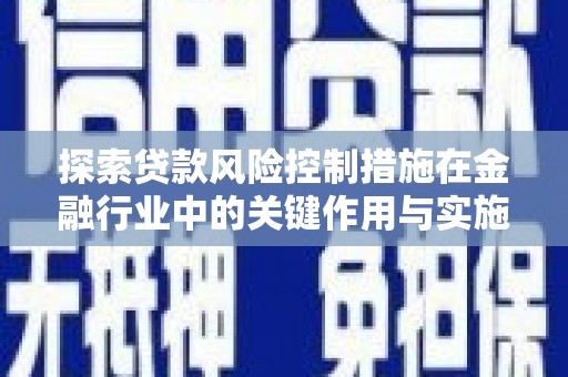兰屿探索贷款风险控制措施在金融行业中的关键作用与实施策略