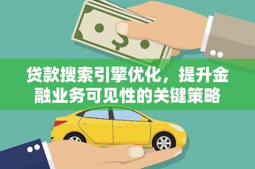 耀州贷款搜索引擎优化，提升金融业务可见性的关键策略