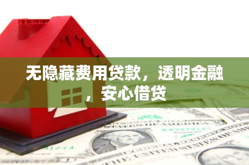 昌吉无隐藏费用贷款，透明金融，安心借贷