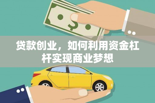 左云贷款创业，如何利用资金杠杆实现商业梦想